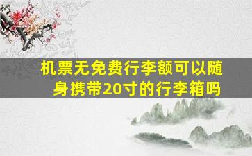 机票无免费行李额可以随身携带20寸的行李箱吗