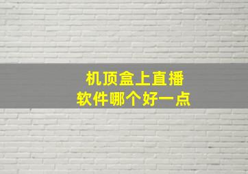 机顶盒上直播软件哪个好一点