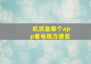 机顶盒哪个app看电视方便些