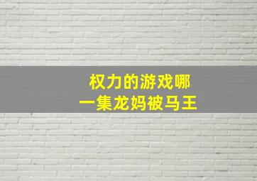 权力的游戏哪一集龙妈被马王