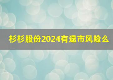 杉杉股份2024有退市风险么