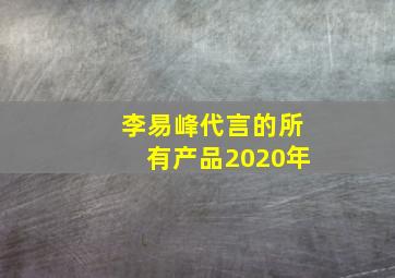 李易峰代言的所有产品2020年