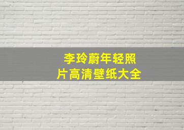 李玲蔚年轻照片高清壁纸大全