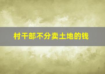 村干部不分卖土地的钱