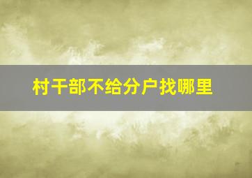 村干部不给分户找哪里