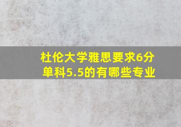 杜伦大学雅思要求6分单科5.5的有哪些专业