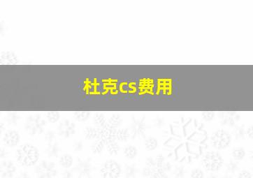 杜克cs费用