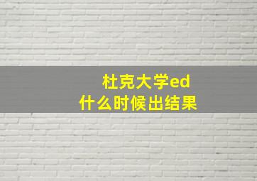 杜克大学ed什么时候出结果