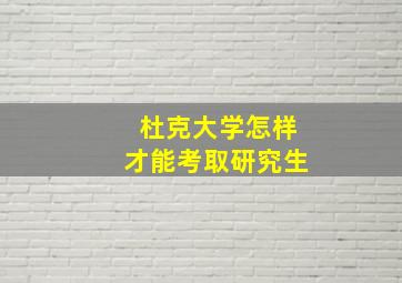 杜克大学怎样才能考取研究生