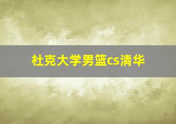 杜克大学男篮cs清华