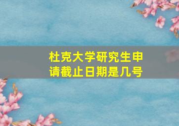 杜克大学研究生申请截止日期是几号