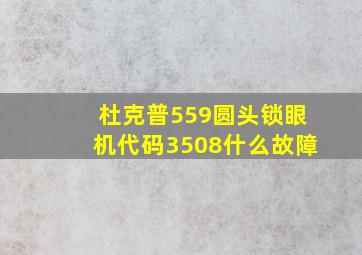 杜克普559圆头锁眼机代码3508什么故障