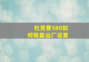 杜克普580如何恢复出厂设置