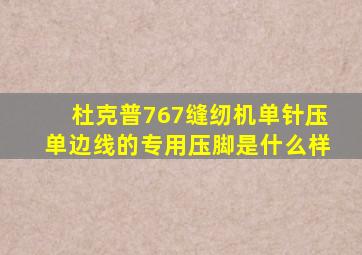 杜克普767缝纫机单针压单边线的专用压脚是什么样