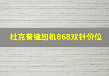 杜克普缝纫机868双针价位