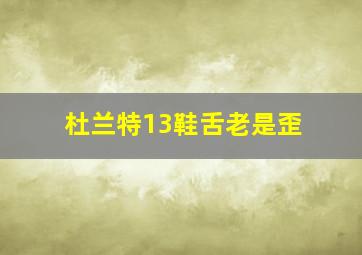 杜兰特13鞋舌老是歪