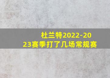 杜兰特2022-2023赛季打了几场常规赛