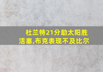 杜兰特21分助太阳胜活塞,布克表现不及比尔