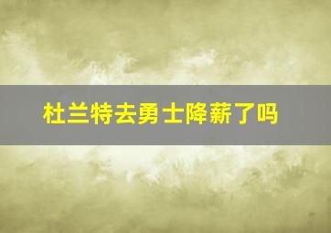 杜兰特去勇士降薪了吗