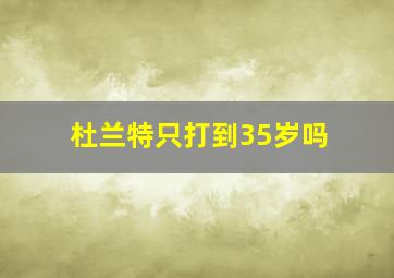 杜兰特只打到35岁吗