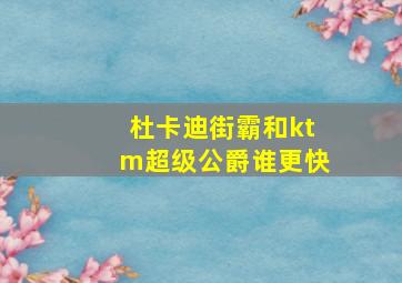 杜卡迪街霸和ktm超级公爵谁更快