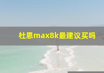 杜恩max8k最建议买吗