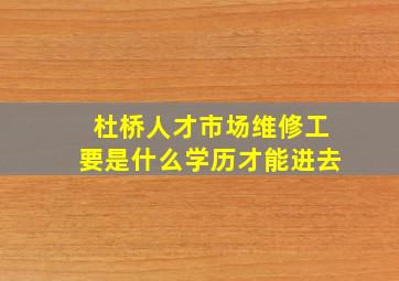 杜桥人才市场维修工要是什么学历才能进去