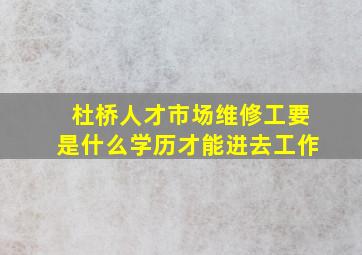 杜桥人才市场维修工要是什么学历才能进去工作