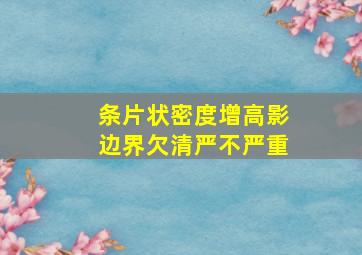 条片状密度增高影边界欠清严不严重