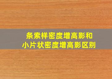 条索样密度增高影和小片状密度增高影区别