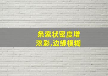 条索状密度增浓影,边缘模糊