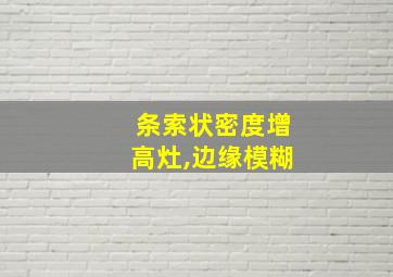 条索状密度增高灶,边缘模糊