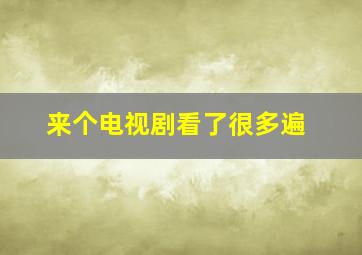 来个电视剧看了很多遍