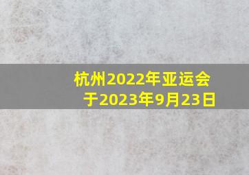 杭州2022年亚运会于2023年9月23日