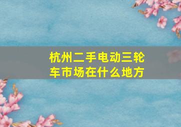 杭州二手电动三轮车市场在什么地方