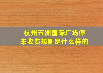 杭州五洲国际广场停车收费规则是什么样的