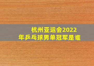 杭州亚运会2022年乒乓球男单冠军是谁