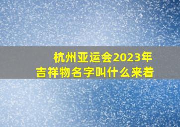 杭州亚运会2023年吉祥物名字叫什么来着