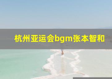 杭州亚运会bgm张本智和