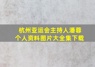 杭州亚运会主持人潘蓉个人资料图片大全集下载