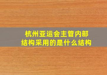 杭州亚运会主管内部结构采用的是什么结构