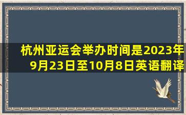 杭州亚运会举办时间是2023年9月23日至10月8日英语翻译