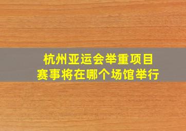 杭州亚运会举重项目赛事将在哪个场馆举行