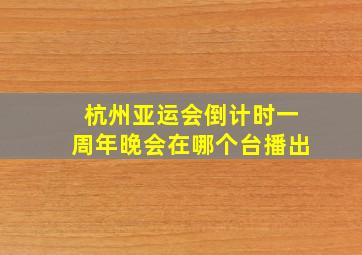 杭州亚运会倒计时一周年晚会在哪个台播出