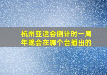 杭州亚运会倒计时一周年晚会在哪个台播出的