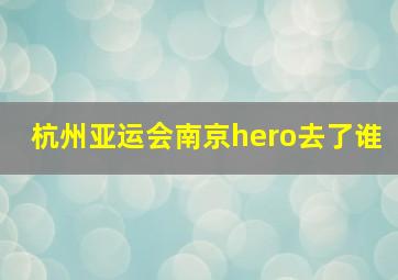 杭州亚运会南京hero去了谁