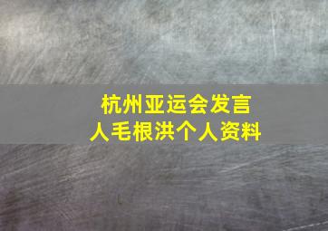 杭州亚运会发言人毛根洪个人资料