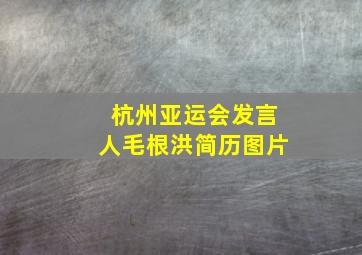 杭州亚运会发言人毛根洪简历图片