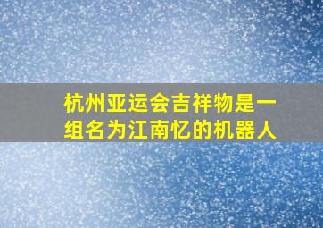 杭州亚运会吉祥物是一组名为江南忆的机器人