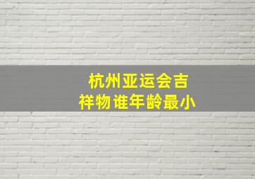 杭州亚运会吉祥物谁年龄最小